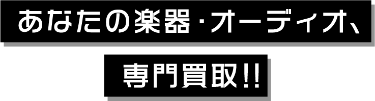 あなたの楽器・オーディオ、専門買取！